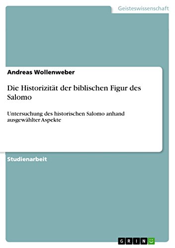 Die Historizität der biblischen Figur des Salomo: Untersuchung des historischen Salomo anhand ausgewählter Aspekte von GRIN Verlag