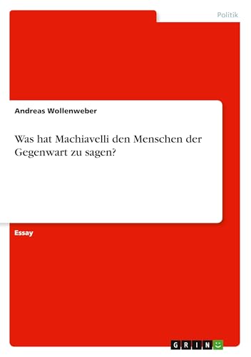 Was hat Machiavelli den Menschen der Gegenwart zu sagen? von GRIN Verlag