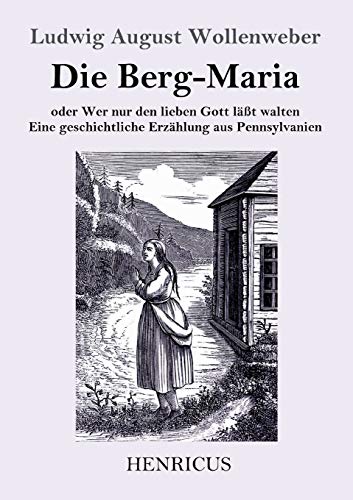 Die Berg-Maria: Oder Wer nur den lieben Gott läßt walten. Eine geschichtliche Erzählung aus Pennsylvanien