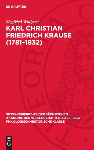 Karl Christian Friedrich Krause (1781–1832): Anmerkungen zu Leben und Werk (Sitzungsberichte der Sächsischen Akademie der Wissenschaften zu Leipzig/ Philologisch-Historische Klasse)