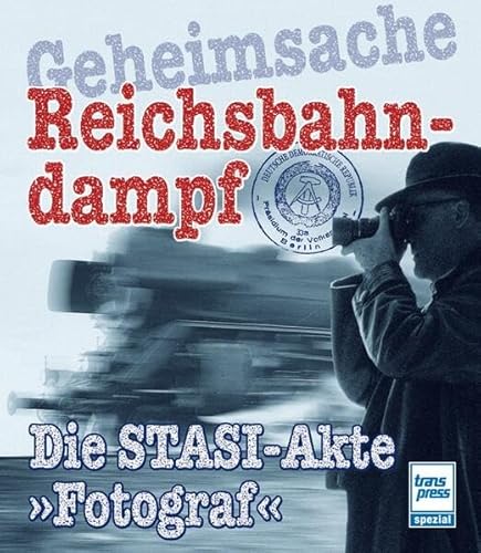 Geheimsache Reichsbahndampf: Die STASI-Akte »Fotograf«
