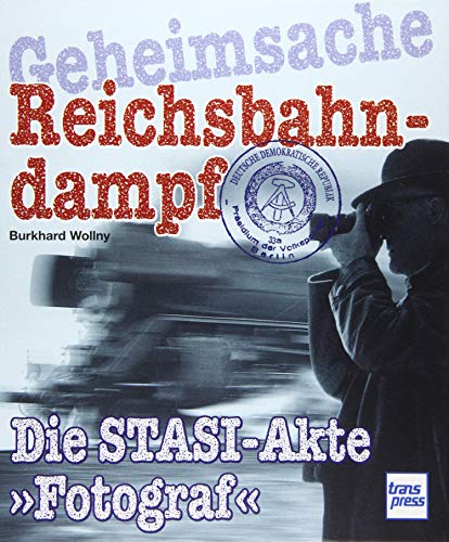 Geheimsache Reichsbahndampf: Die Stasi-Akte »Fotograf«