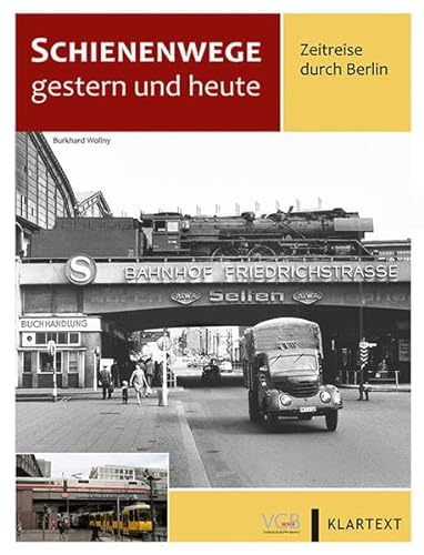 Schienenwege gestern und heute Berlin: Zeitreise durch Berlin. Band 1: Eisenbahn (Reise- und Güterverkehr)