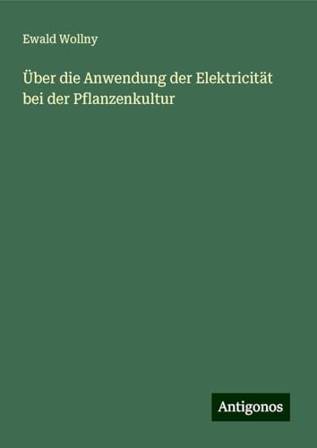 Über die Anwendung der Elektricität bei der Pflanzenkultur von Antigonos Verlag