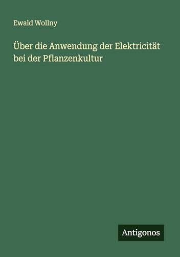 Über die Anwendung der Elektricität bei der Pflanzenkultur von Antigonos Verlag
