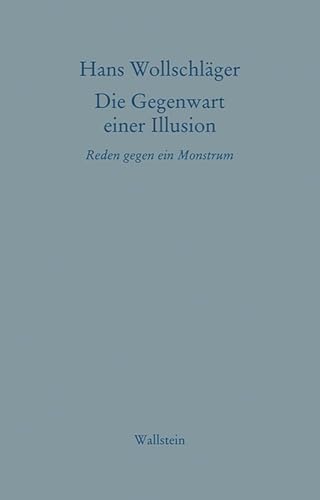 Die Gegenwart einer Illusion: Reden gegen ein Monstrum (Hans Wollschläger - Schriften in Einzelausgaben)
