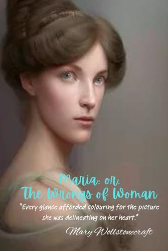 Maria; or, The Wrongs of Woman: “Every glance afforded colouring for the picture she was delineating on her heart.” von Independently published