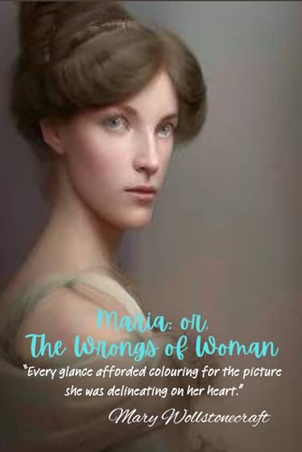 Maria; or, The Wrongs of Woman: “Every glance afforded colouring for the picture she was delineating on her heart.”