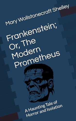 Frankenstein; Or, The Modern Prometheus: A Haunting Tale of Horror and Isolation von Independently published