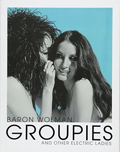 Groupies and Other Electric Ladies: The Original 1969 Rolling Stone Photographs by Baron Wolman