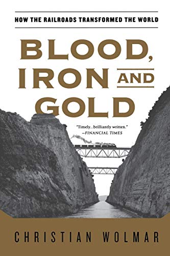 Blood, Iron, and Gold: How the Railroads Transformed the World