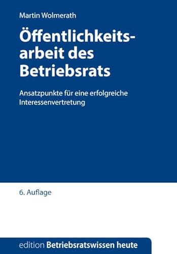 Öffentlichkeitsarbeit des Betriebsrats: Ansatzpunkte für eine erfolgreiche Betriebsratsarbeit (Edition Betriebsratswissen heute)