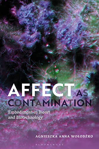 Affect as Contamination: Embodiment in Bioart and Biotechnology Affect as Contamination: Embodiment in Bioart and Biotechnology von Bloomsbury Academic