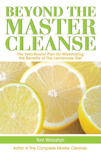 Beyond the Master Cleanse: The Year-Round Plan for Maximizing the Benefits of the Lemonade Diet Beyond the Master Cleanse: The Year-Round Plan for Maximizing the Benefits of the Lemonade Diet