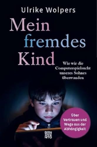 Mein fremdes Kind: Wie wir die Computerspielsucht unseres Sohnes überwanden. Über Vertrauen und Wege aus der Abhängigkeit