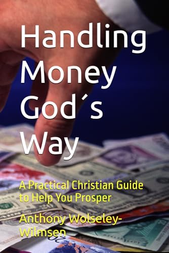 Handling Money God´s Way: A Practical Christian Guide to Help You Prosper von Independently published