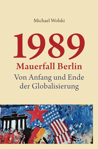 1989 Mauerfall Berlin: Von Anfang und Ende deer Globalisierung