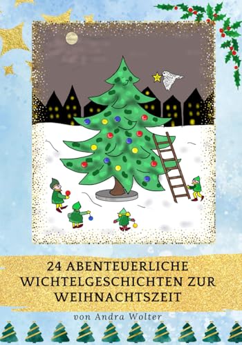 24 abenteuerliche Wichtelgeschichten zur Weihnachtszeit: Mit den Wichteln durch den Advent von Independently published