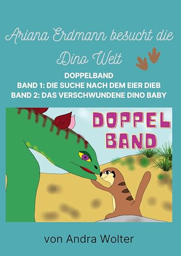 Ariana Erdmann besucht die Dino Welt DOPPELBAND: 2 Bände: Die Suche nach dem Eier Dieb und Das verschwundenen Dino Baby (Dino Welt Doppeband) von tolino media
