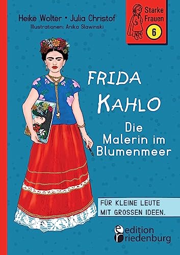 Frida Kahlo - Die Malerin im Blumenmeer: Band 6 der Reihe StarkeFrauen-Buch.de: Für kleine Leute mit großen Ideen. Band 6 der Reihe StarkeFrauen-Buch.de