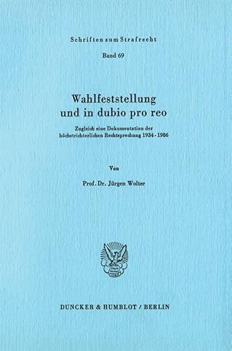 Wahlfeststellung und in dubio pro reo.: Zugleich eine Dokumentation der höchstrichterlichen Rechtsprechung 1934 - 1986. (Schriften zum Strafrecht)