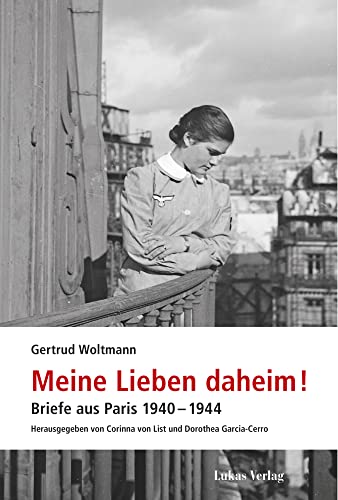 Meine Lieben daheim!: Briefe aus Paris 1940–1944 (Studien und Dokumente zu Alltag, Verfolgung und Widerstand im Nationalsozialismus)