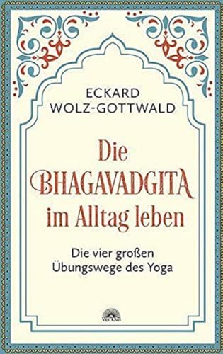 Die Bhagavadgita im Alltag leben: Die vier großen Übungswege des Yoga