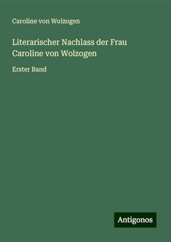 Literarischer Nachlass der Frau Caroline von Wolzogen: Erster Band von Antigonos Verlag