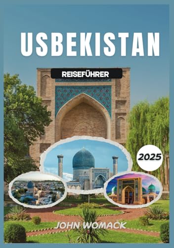 USBEKISTAN REISEFÜHRER 2025: Erkunden Sie die legendäre Seidenstraße, die majestätische Architektur, die pulsierenden Basare und die reiche Kultur Zentralasiens von Independently published