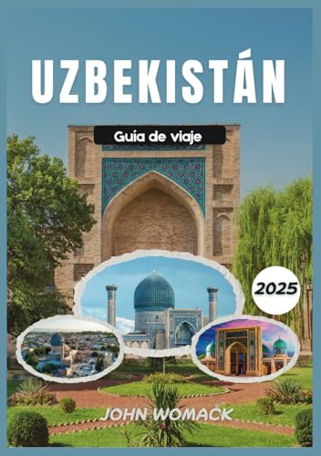 UZBEKISTÁN GUÍA DE VIAJE 2025: Explora la legendaria Ruta de la Seda, la majestuosa arquitectura, los vibrantes bazares y la rica cultura de Asia Central von Independently published