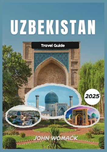 UZBEKISTAN TRAVEL GUIDE 2025: Explore the Legendary Silk Road, Majestic Architecture, Vibrant Bazaars, and the Rich Culture of Central Asia von Independently published