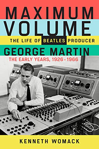 Maximum Volume: The Life of Beatles Producer George Martin, the Early Years, 1926-1966: The Life of Beatles Producer George Martin, the Early Years, 1926–1966
