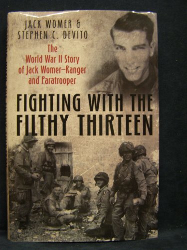 Fighting with the Filthy Thirteen: The World War II Memoirs of Jack Womer-Ranger and Paratrooper: The World War II Story of Jack Womer, Ranger and Paratrooper