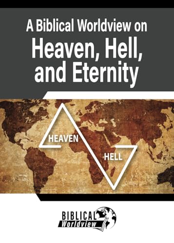 A Biblical Worldview on Heaven, Hell, and Eternity (Gospel Truth Series)