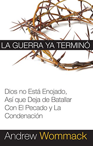 La Guerra Ya Terminó: Dios no Está Enojado, Así que Deja de Batallar Con El Pecado y La Condenación von Harrison House