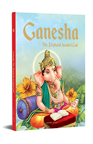 Ganesha - the Elephant Headed God: Illustrated Stories from Indian History and Mythology