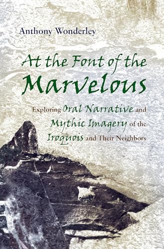 At the Font of the Marvelous: Exploring Oral Narrative and Mythic Imagery of the Iroquois and Their Neighbors (Iroquois & Their Neighbors)