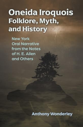 Oneida Iroquois Folklore, Myth and History: New York Oral Narrative from the Notes of H. E. Allen and Others (The Iroquois and Their Neighbors)