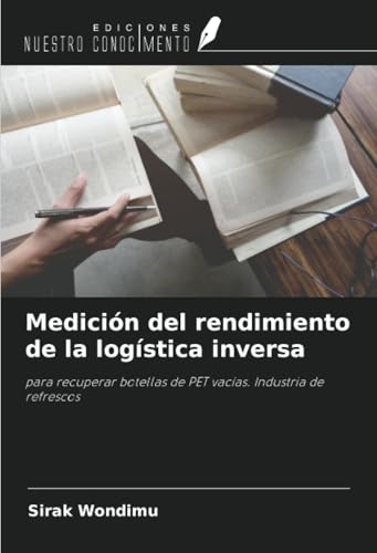 Medición del rendimiento de la logística inversa: para recuperar botellas de PET vacías. Industria de refrescos von Ediciones Nuestro Conocimiento