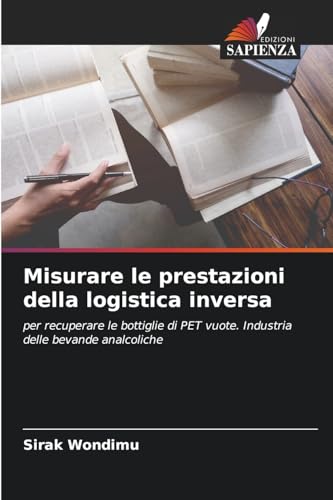 Misurare le prestazioni della logistica inversa: per recuperare le bottiglie di PET vuote. Industria delle bevande analcoliche von Edizioni Sapienza