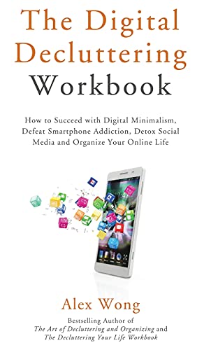 The Digital Decluttering Workbook: How to Succeed with Digital Minimalism, Defeat Smartphone Addiction, Detox Social Media, and Organize Your Online Life (Declutter Workbook, Band 3)
