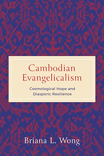 Cambodian Evangelicalism: Cosmological Hope and Diasporic Resilience (World Christianity)