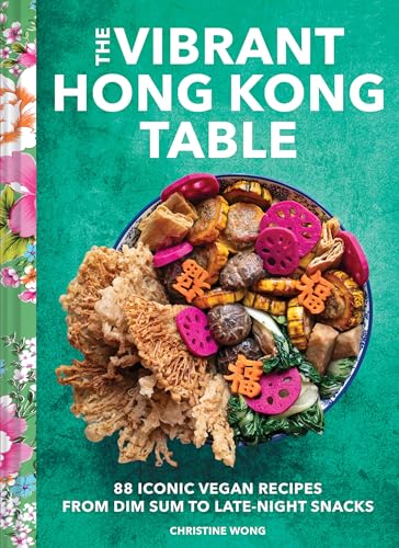 The Vibrant Hong Kong Table: 88 Iconic Vegan Recipes from Dim Sum to Late-Night Snacks von Chronicle Books