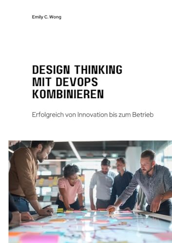 Design Thinking mit DevOps kombinieren: Erfolgreich von Innovation bis zum Betrieb