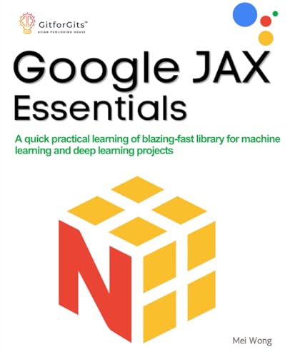 Google JAX Essentials: A quick practical learning of blazing-fast library for machine learning and deep learning projects von GitforGits