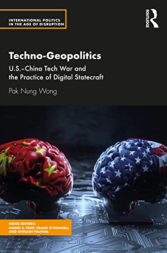 Techno-Geopolitics: US-China Tech War and the Practice of Digital Statecraft (International Politics in the Age of Disruption)