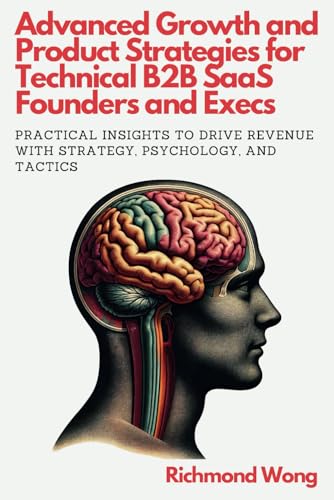 Advanced Growth and Product Strategies For Technical B2B SaaS Founders and Execs: Practical Insights to Drive Revenue with Strategy, Psychology, and ... Founders and Execs Growth Mastery, Band 2) Advanced Growth and Product Strategies For Technical B2B SaaS Founders and Execs: Practical Insights to Drive Revenue with Strategy, Psychology, and ... Founders and Execs Growth Mastery, Band 2)