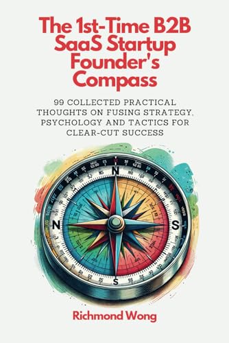 The 1st-Time B2B SaaS Startup Founder's Compass: 99 Collected Practical Thoughts on Fusing Strategy, Psychology and Tactics for Clear-Cut Success (Software Founders and Execs Growth Mastery, Band 3) The 1st-Time B2B SaaS Startup Founder's Compass: 99 Collected Practical Thoughts on Fusing Strategy, Psychology and Tactics for Clear-Cut Success (Software Founders and Execs Growth Mastery, Band 3)
