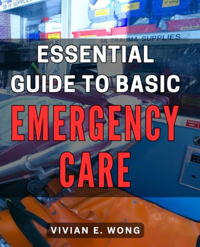 Essential Guide to Basic Emergency Care: The Complete Handbook: Mastering Essential Emergency Care Skills for Immediate Response