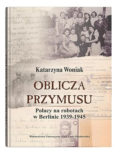 Oblicza przymusu.: Polacy na robotach w Berlinie 1939-1945